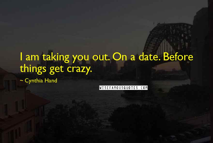 Cynthia Hand Quotes: I am taking you out. On a date. Before things get crazy.