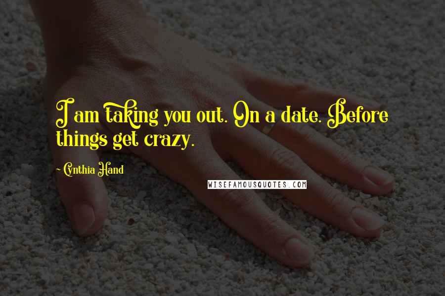 Cynthia Hand Quotes: I am taking you out. On a date. Before things get crazy.