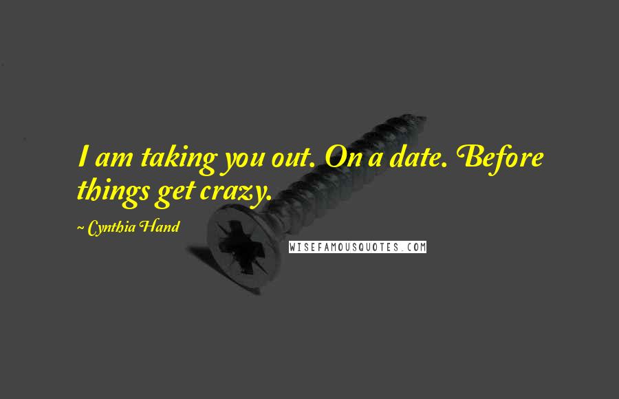 Cynthia Hand Quotes: I am taking you out. On a date. Before things get crazy.