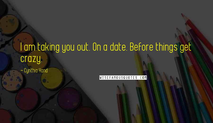 Cynthia Hand Quotes: I am taking you out. On a date. Before things get crazy.