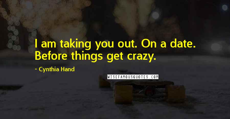 Cynthia Hand Quotes: I am taking you out. On a date. Before things get crazy.