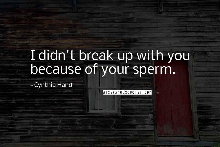 Cynthia Hand Quotes: I didn't break up with you because of your sperm.