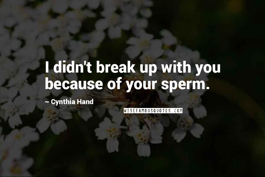 Cynthia Hand Quotes: I didn't break up with you because of your sperm.
