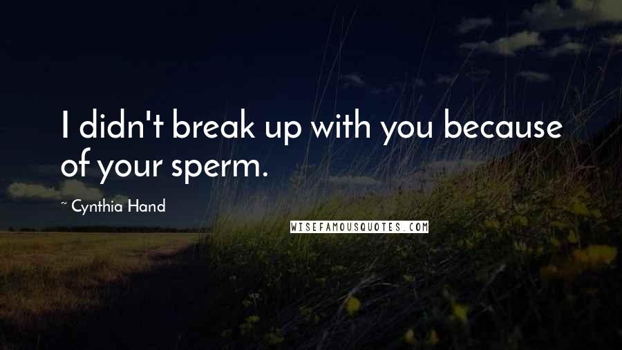 Cynthia Hand Quotes: I didn't break up with you because of your sperm.