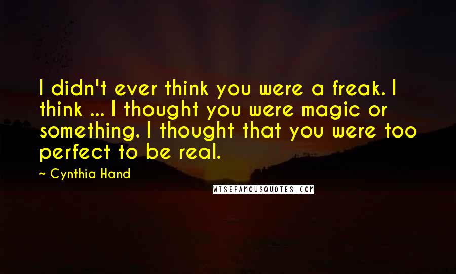 Cynthia Hand Quotes: I didn't ever think you were a freak. I think ... I thought you were magic or something. I thought that you were too perfect to be real.