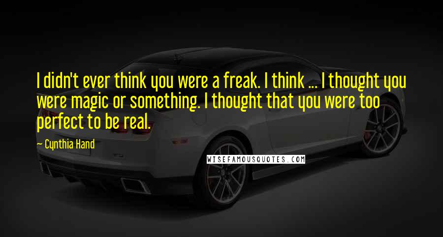 Cynthia Hand Quotes: I didn't ever think you were a freak. I think ... I thought you were magic or something. I thought that you were too perfect to be real.