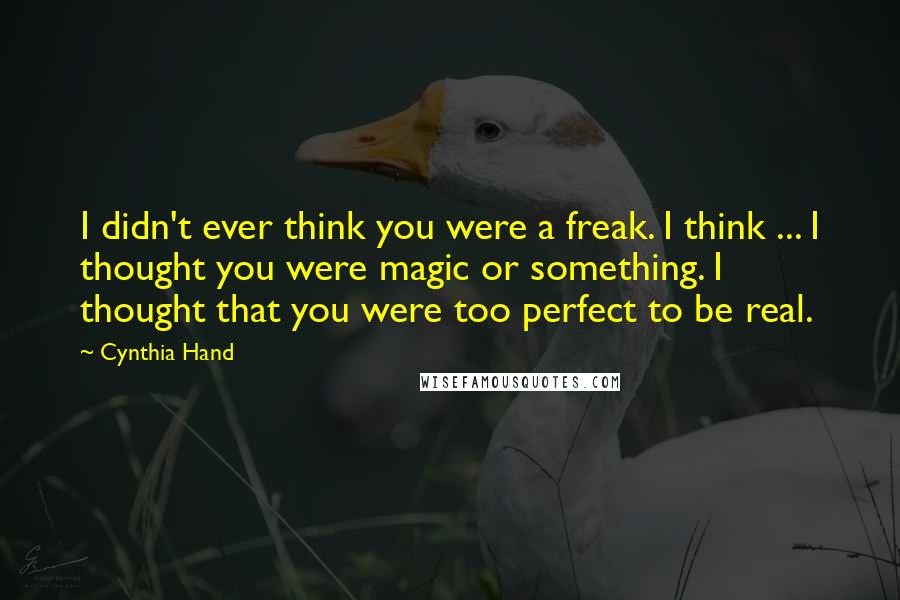 Cynthia Hand Quotes: I didn't ever think you were a freak. I think ... I thought you were magic or something. I thought that you were too perfect to be real.