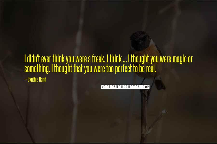 Cynthia Hand Quotes: I didn't ever think you were a freak. I think ... I thought you were magic or something. I thought that you were too perfect to be real.