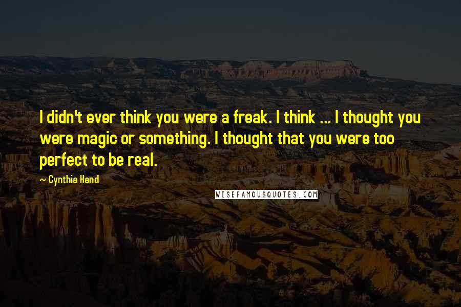 Cynthia Hand Quotes: I didn't ever think you were a freak. I think ... I thought you were magic or something. I thought that you were too perfect to be real.