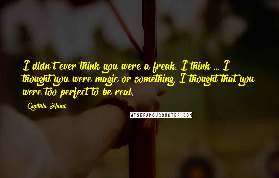 Cynthia Hand Quotes: I didn't ever think you were a freak. I think ... I thought you were magic or something. I thought that you were too perfect to be real.