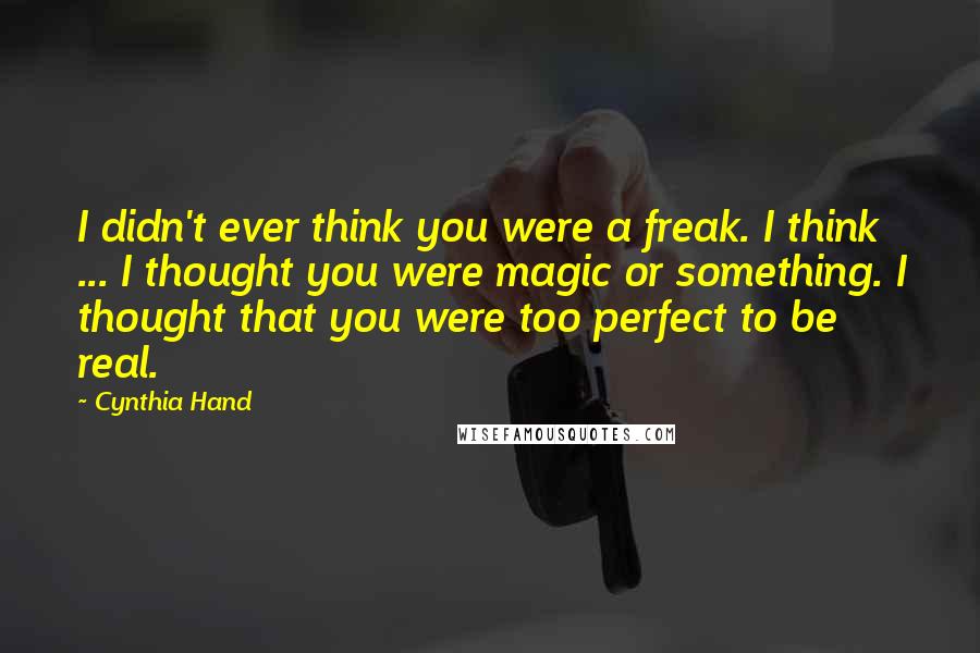 Cynthia Hand Quotes: I didn't ever think you were a freak. I think ... I thought you were magic or something. I thought that you were too perfect to be real.