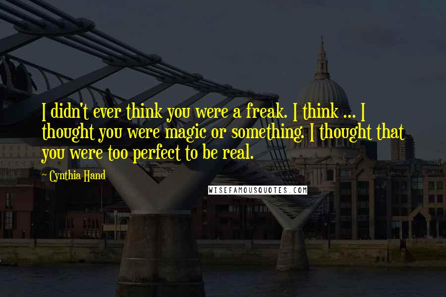 Cynthia Hand Quotes: I didn't ever think you were a freak. I think ... I thought you were magic or something. I thought that you were too perfect to be real.