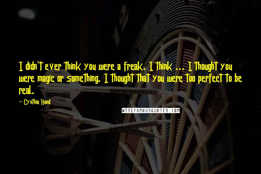 Cynthia Hand Quotes: I didn't ever think you were a freak. I think ... I thought you were magic or something. I thought that you were too perfect to be real.