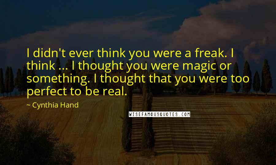 Cynthia Hand Quotes: I didn't ever think you were a freak. I think ... I thought you were magic or something. I thought that you were too perfect to be real.