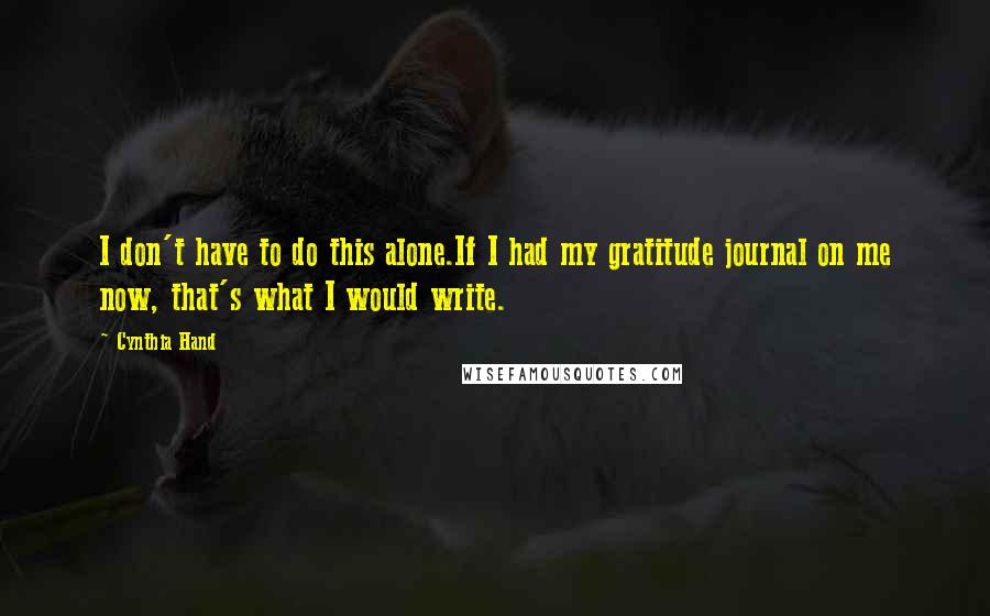 Cynthia Hand Quotes: I don't have to do this alone.If I had my gratitude journal on me now, that's what I would write.