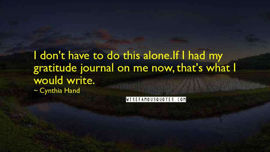 Cynthia Hand Quotes: I don't have to do this alone.If I had my gratitude journal on me now, that's what I would write.