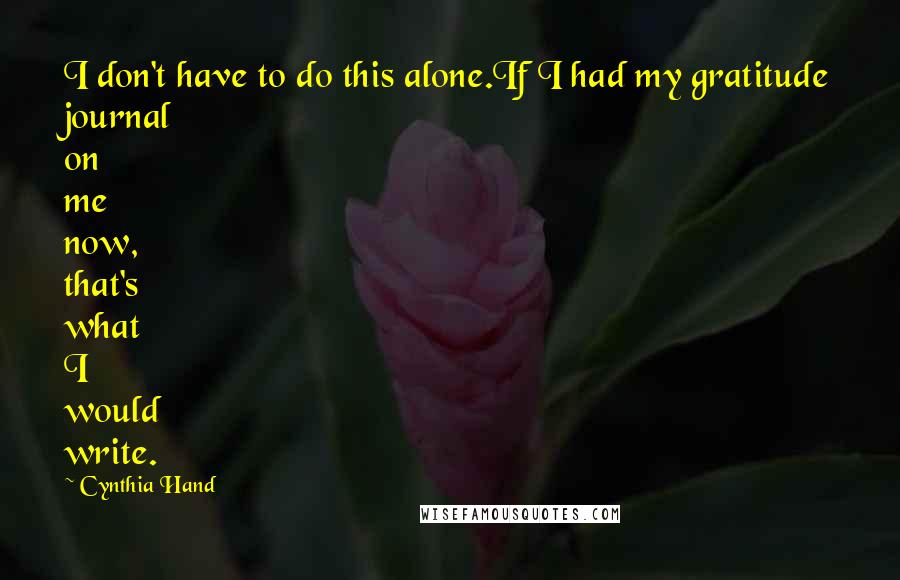 Cynthia Hand Quotes: I don't have to do this alone.If I had my gratitude journal on me now, that's what I would write.