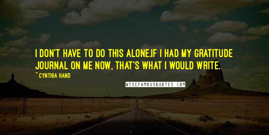 Cynthia Hand Quotes: I don't have to do this alone.If I had my gratitude journal on me now, that's what I would write.