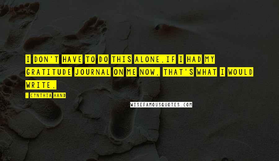 Cynthia Hand Quotes: I don't have to do this alone.If I had my gratitude journal on me now, that's what I would write.