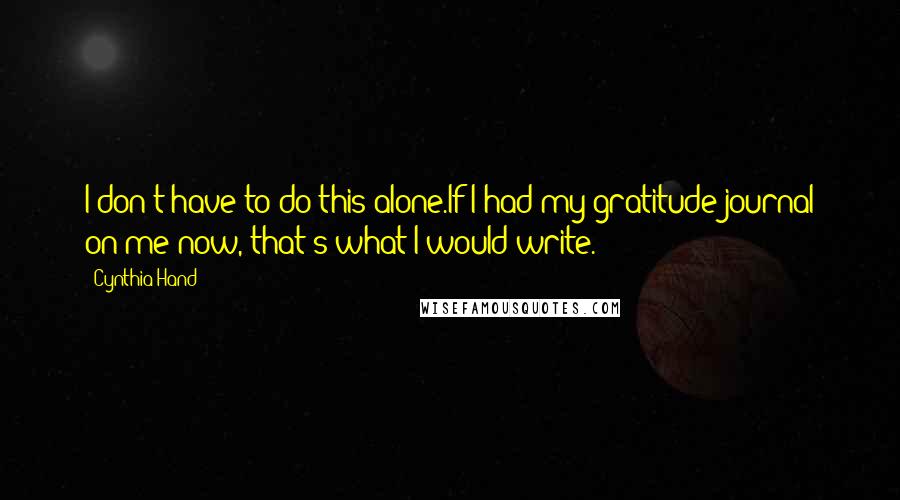 Cynthia Hand Quotes: I don't have to do this alone.If I had my gratitude journal on me now, that's what I would write.