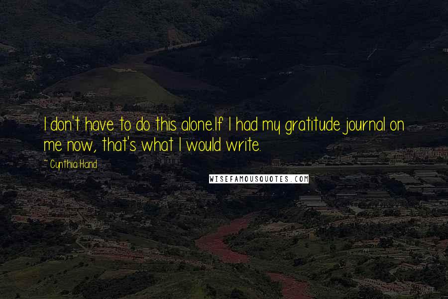 Cynthia Hand Quotes: I don't have to do this alone.If I had my gratitude journal on me now, that's what I would write.