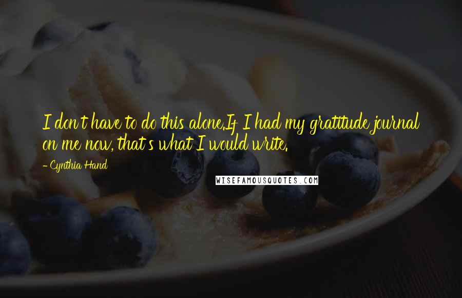 Cynthia Hand Quotes: I don't have to do this alone.If I had my gratitude journal on me now, that's what I would write.