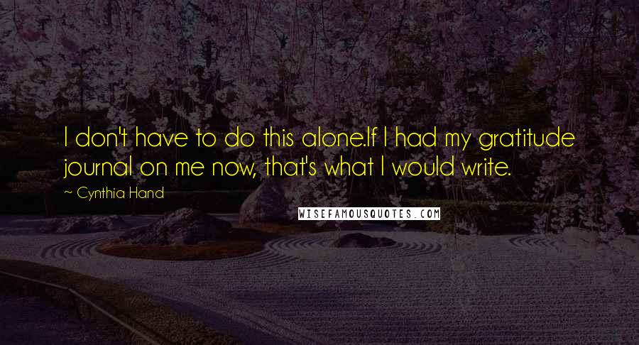 Cynthia Hand Quotes: I don't have to do this alone.If I had my gratitude journal on me now, that's what I would write.