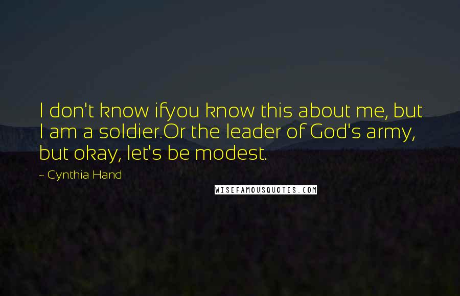 Cynthia Hand Quotes: I don't know ifyou know this about me, but I am a soldier.Or the leader of God's army, but okay, let's be modest.