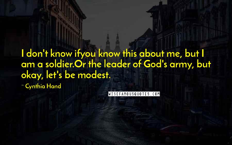 Cynthia Hand Quotes: I don't know ifyou know this about me, but I am a soldier.Or the leader of God's army, but okay, let's be modest.