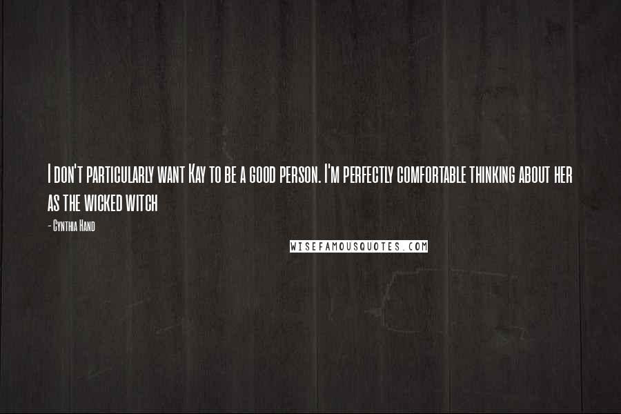 Cynthia Hand Quotes: I don't particularly want Kay to be a good person. I'm perfectly comfortable thinking about her as the wicked witch