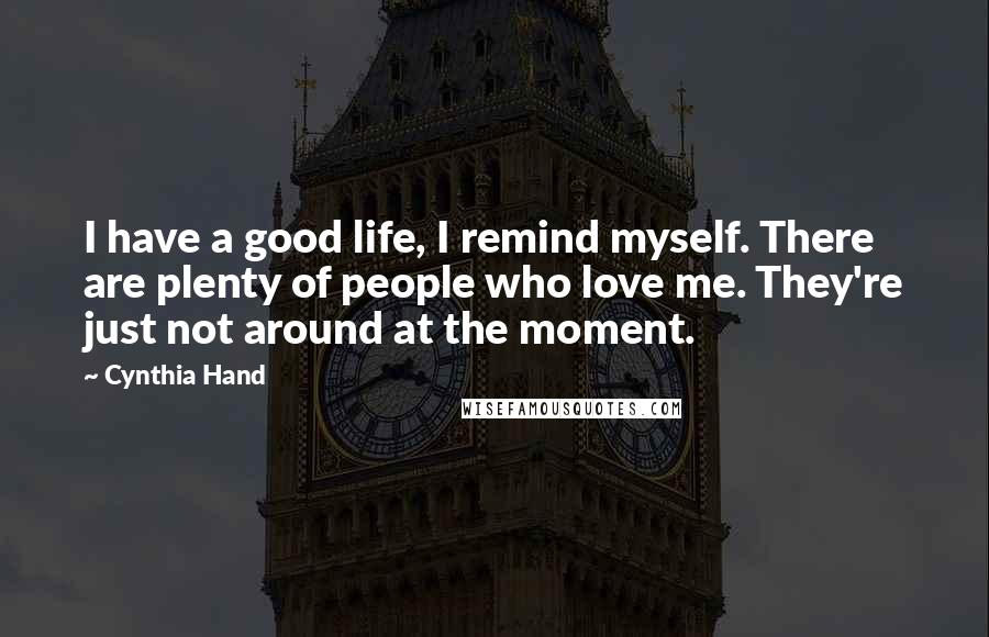 Cynthia Hand Quotes: I have a good life, I remind myself. There are plenty of people who love me. They're just not around at the moment.