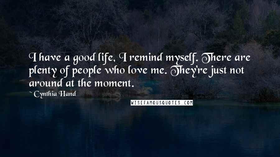 Cynthia Hand Quotes: I have a good life, I remind myself. There are plenty of people who love me. They're just not around at the moment.