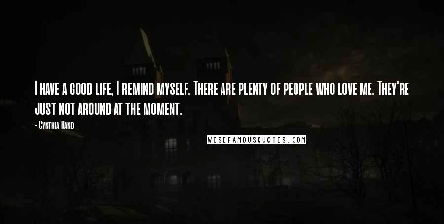 Cynthia Hand Quotes: I have a good life, I remind myself. There are plenty of people who love me. They're just not around at the moment.