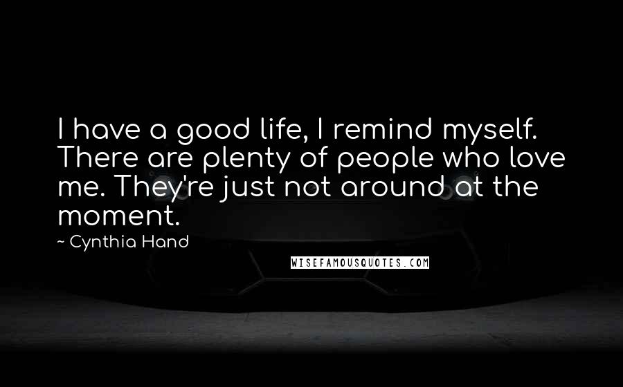Cynthia Hand Quotes: I have a good life, I remind myself. There are plenty of people who love me. They're just not around at the moment.