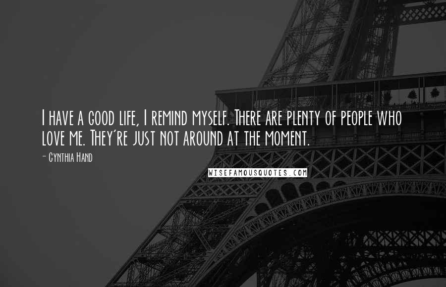 Cynthia Hand Quotes: I have a good life, I remind myself. There are plenty of people who love me. They're just not around at the moment.