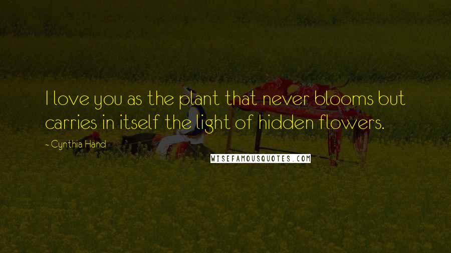 Cynthia Hand Quotes: I love you as the plant that never blooms but carries in itself the light of hidden flowers.