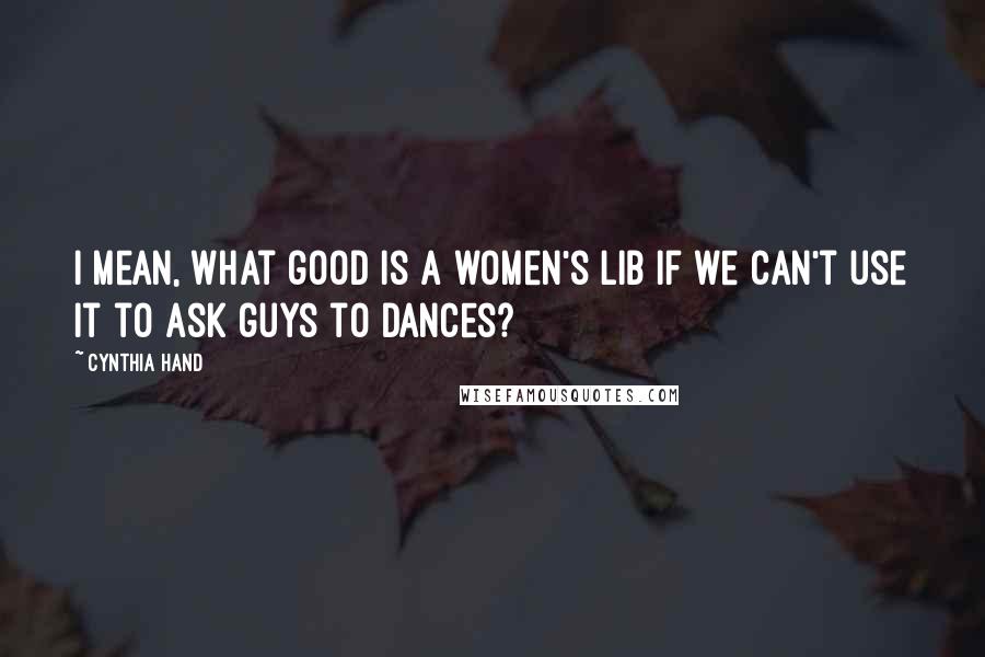 Cynthia Hand Quotes: I mean, what good is a women's lib if we can't use it to ask guys to dances?
