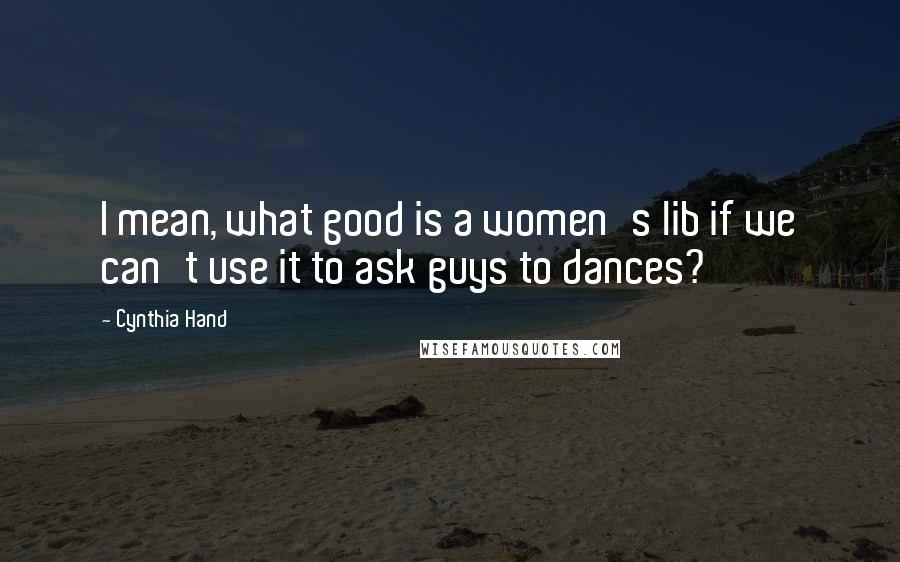 Cynthia Hand Quotes: I mean, what good is a women's lib if we can't use it to ask guys to dances?