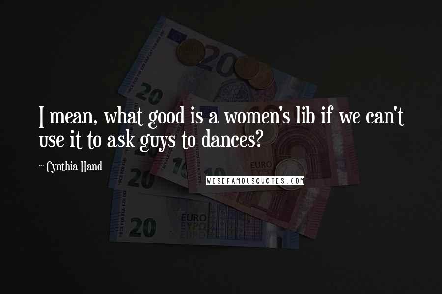 Cynthia Hand Quotes: I mean, what good is a women's lib if we can't use it to ask guys to dances?
