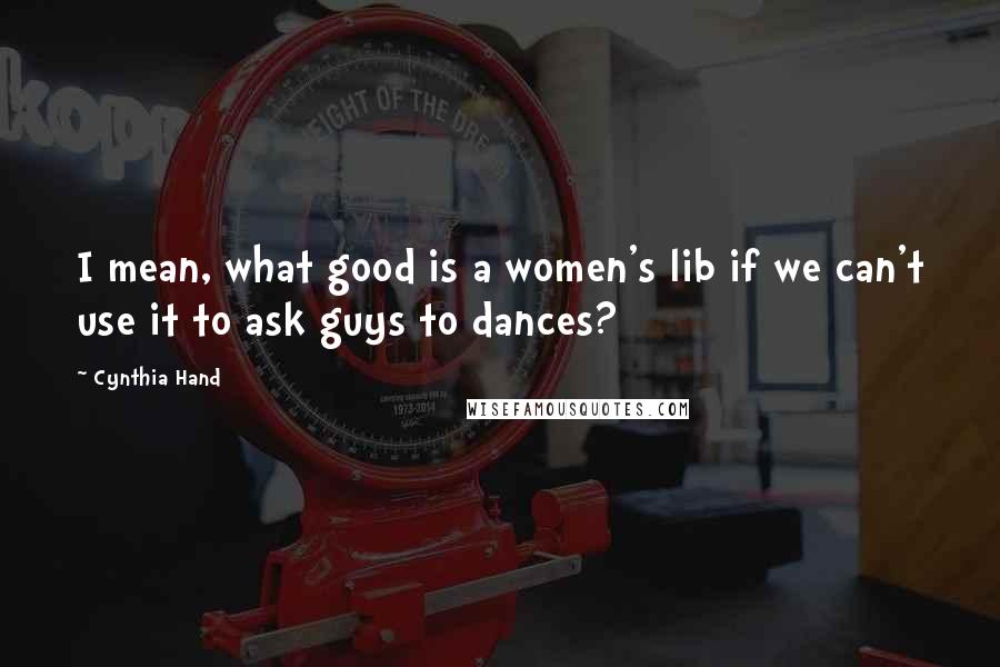 Cynthia Hand Quotes: I mean, what good is a women's lib if we can't use it to ask guys to dances?