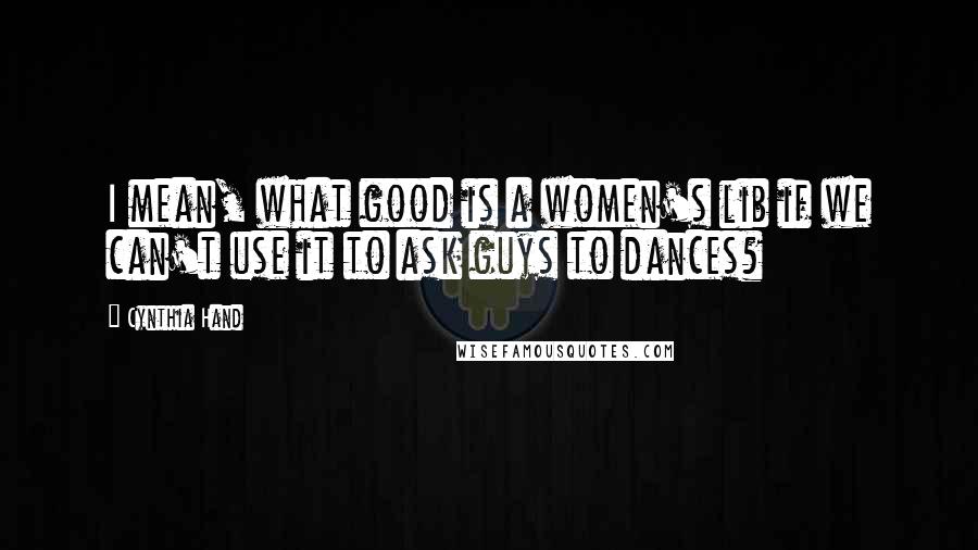 Cynthia Hand Quotes: I mean, what good is a women's lib if we can't use it to ask guys to dances?