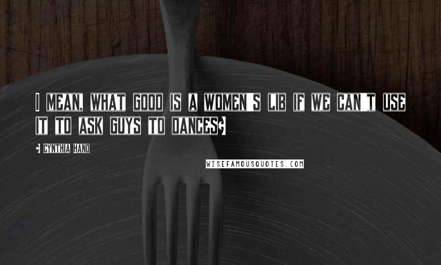 Cynthia Hand Quotes: I mean, what good is a women's lib if we can't use it to ask guys to dances?