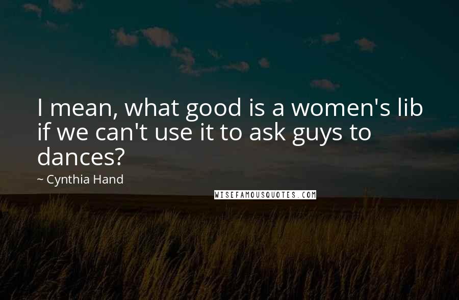 Cynthia Hand Quotes: I mean, what good is a women's lib if we can't use it to ask guys to dances?