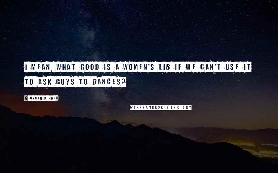 Cynthia Hand Quotes: I mean, what good is a women's lib if we can't use it to ask guys to dances?