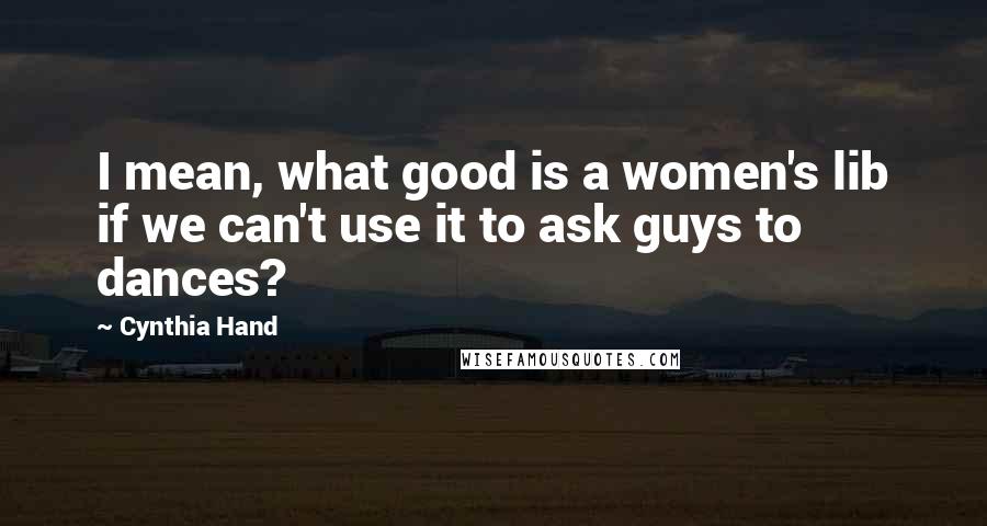 Cynthia Hand Quotes: I mean, what good is a women's lib if we can't use it to ask guys to dances?
