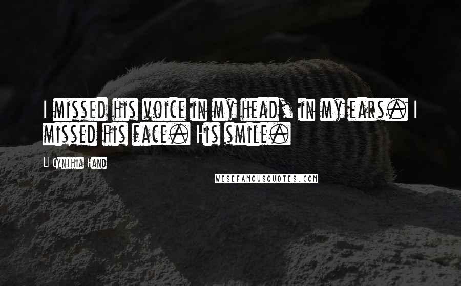 Cynthia Hand Quotes: I missed his voice in my head, in my ears. I missed his face. His smile.