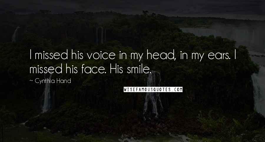 Cynthia Hand Quotes: I missed his voice in my head, in my ears. I missed his face. His smile.