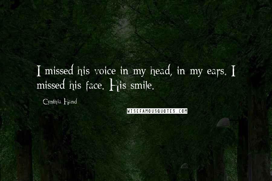 Cynthia Hand Quotes: I missed his voice in my head, in my ears. I missed his face. His smile.