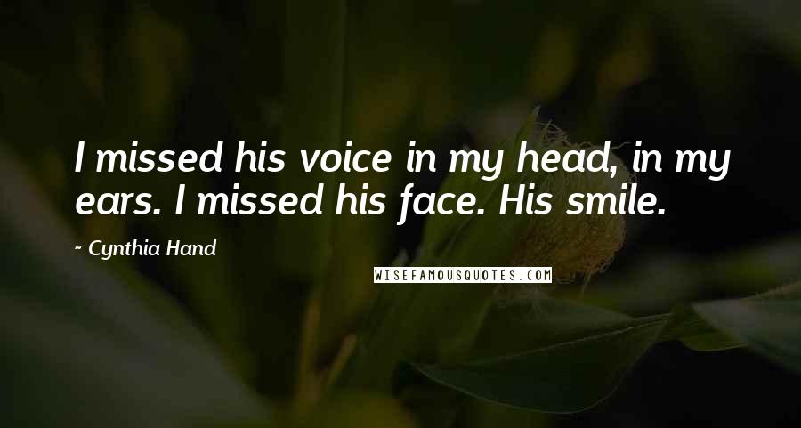 Cynthia Hand Quotes: I missed his voice in my head, in my ears. I missed his face. His smile.