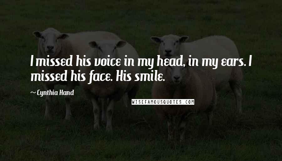 Cynthia Hand Quotes: I missed his voice in my head, in my ears. I missed his face. His smile.